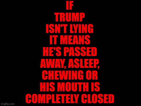 Can't Live With A Liar | if Trump isn't lying; it means he's passed away, asleep, chewing or his mouth is completely closed | image tagged in memes,impeach trump,lock him up,trump lies,special kind of stupid,idiots and morons | made w/ Imgflip meme maker