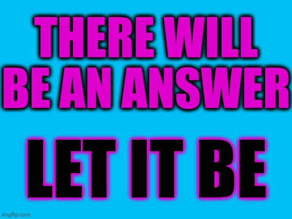 There Will Be An Answer If You'll Just Be Quiet And Let It Be Heard | There WILL be an answer; Let it be | image tagged in memes,let it be,there will be an answer,the beatles,paul mccartney,be still and you'll hear the answer | made w/ Imgflip meme maker