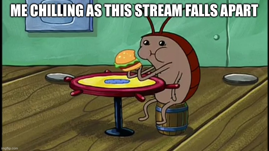 Spongebob Cockroach Eating | Me chilling as this stream falls apart | image tagged in spongebob cockroach eating | made w/ Imgflip meme maker