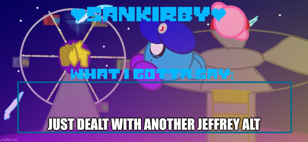 Just to say DW about the latest Jeffrey alt I got em | Just dealt with another Jeffrey alt | image tagged in sankirby announcement temp | made w/ Imgflip meme maker