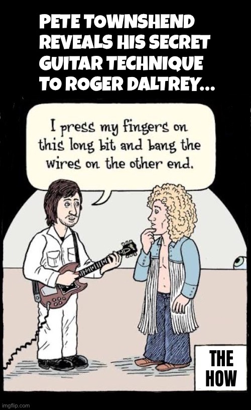 Pete Townshend
reveals His secret 
guitar technique 
to Roger Daltrey… | image tagged in classic rock,the who,the how,guitar technique,pete townshend,roger daltrey | made w/ Imgflip meme maker