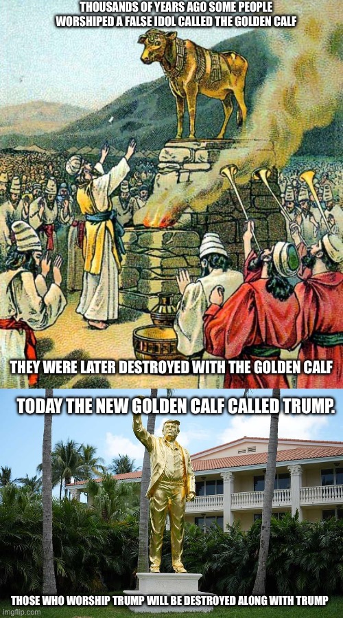 Golden Calf and Golden Calf Trump | Thousands of years ago some people worshiped a false idol called the golden calf; They were later destroyed with the Golden Calf; Today the new Golden Calf called Trump. Those who worship Trump will be destroyed along with Trump | image tagged in donald trump approves,golden calf,moses,false idol,egypt,united states | made w/ Imgflip meme maker
