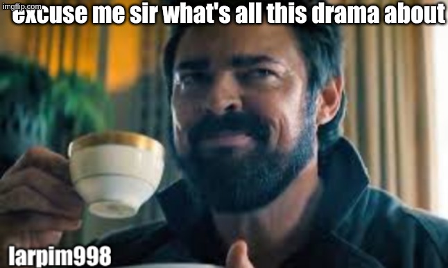 bigjim998 larp template | excuse me sir what's all this drama about | image tagged in bigjim998 larp template | made w/ Imgflip meme maker