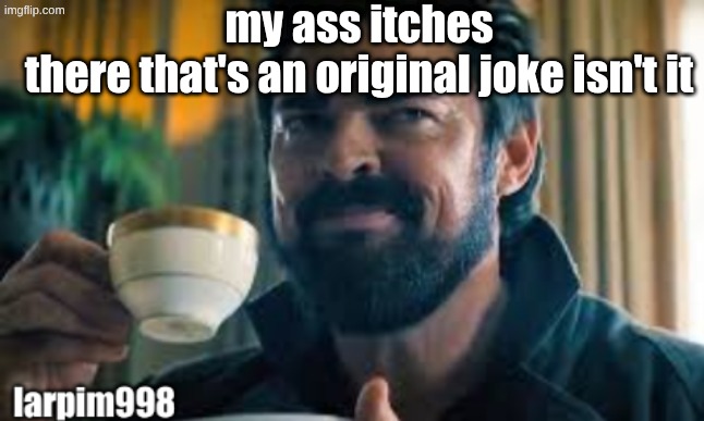 bigjim998 larp template | my ass itches
there that's an original joke isn't it | image tagged in bigjim998 larp template | made w/ Imgflip meme maker