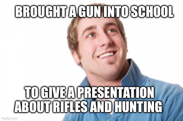 Schools need to teach this, not the commie slop | Brought a gun into school; To give a presentation about rifles and hunting | image tagged in memes | made w/ Imgflip meme maker