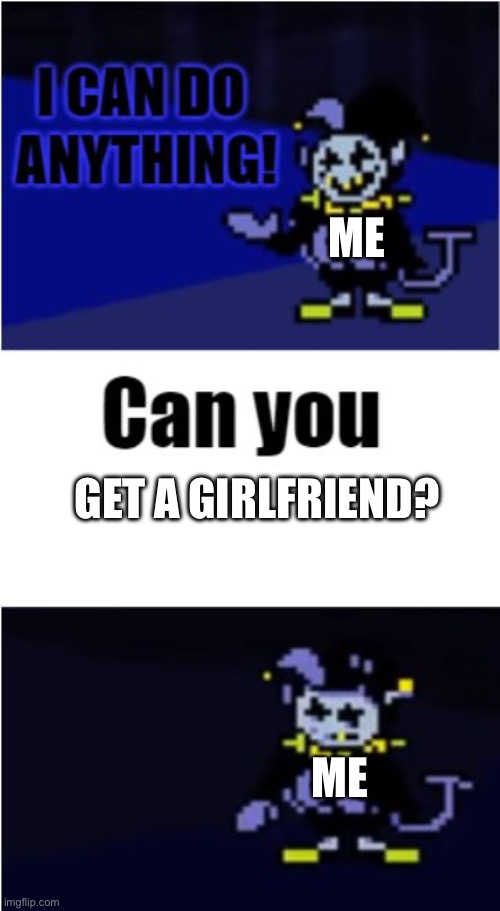 I Can Do Anything | Me; Get a girlfriend? Me | image tagged in i can do anything | made w/ Imgflip meme maker