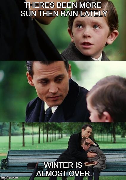 Finding Neverland Meme | THERES BEEN MORE SUN THEN RAIN LATELY WINTER IS ALMOST OVER. | image tagged in memes,finding neverland | made w/ Imgflip meme maker