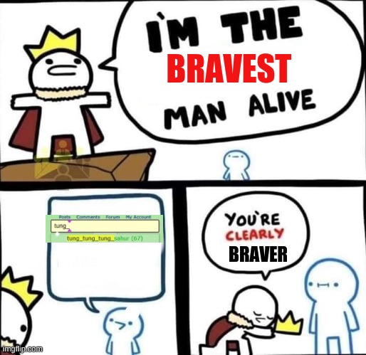 im the bravest man alive | image tagged in im the bravest man alive | made w/ Imgflip meme maker