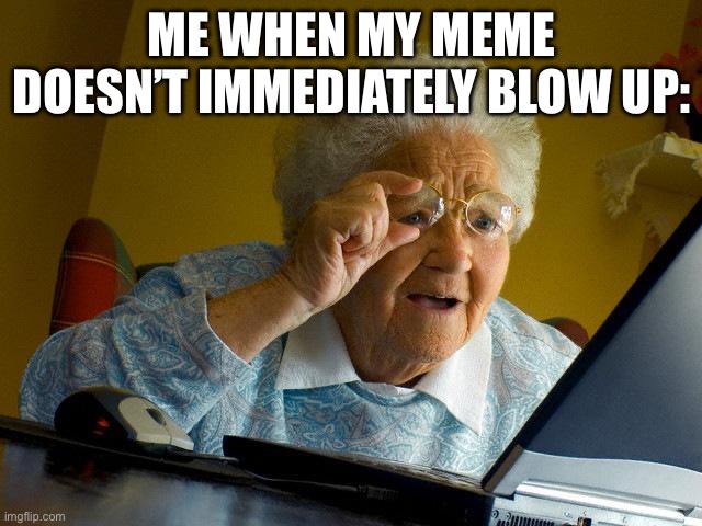 Wha? | Me when my meme doesn’t immediately blow up: | image tagged in memes,grandma finds the internet | made w/ Imgflip meme maker