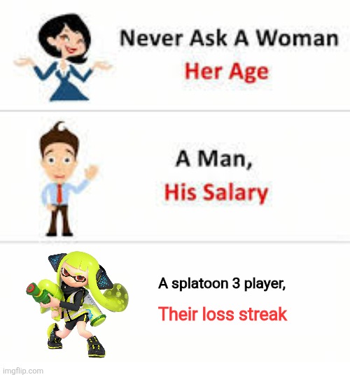 Never ask a woman her age | A splatoon 3 player, Their loss streak | image tagged in never ask a woman her age | made w/ Imgflip meme maker