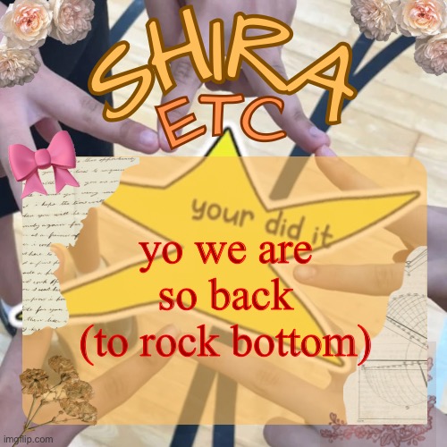 also btw im sorry for not posting as much ive kinda been going thru it | yo we are so back (to rock bottom) | image tagged in shira s best temp | made w/ Imgflip meme maker