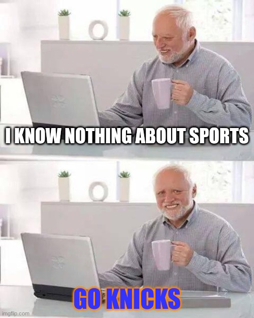 Hide the Pain Harold | I know nothing about sports; go knicks | image tagged in memes,hide the pain harold | made w/ Imgflip meme maker