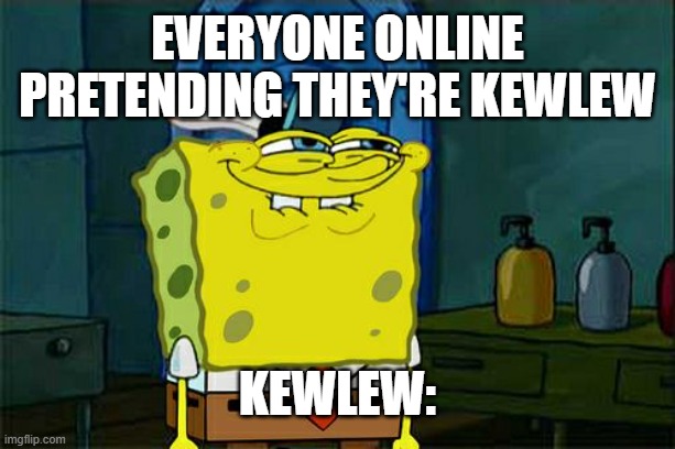 Don't You Squidward Meme | EVERYONE ONLINE PRETENDING THEY'RE Kewlew; Kewlew: | image tagged in memes,don't you squidward | made w/ Imgflip meme maker