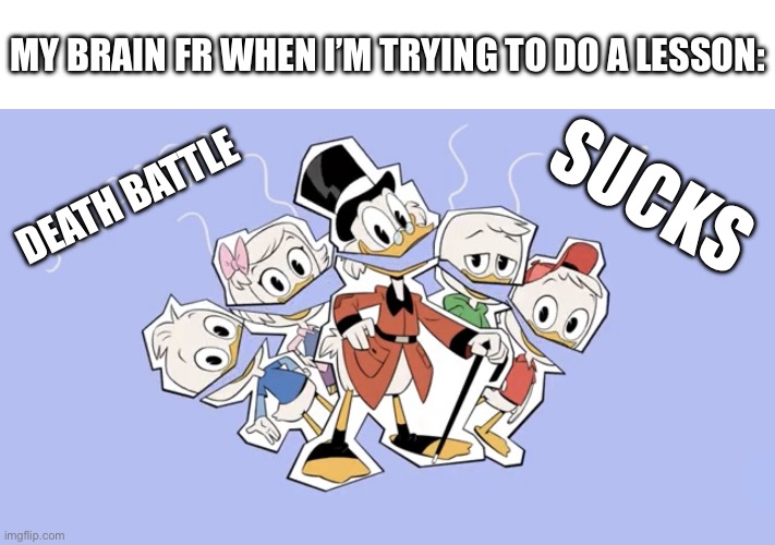 *clever title goes here* | MY BRAIN FR WHEN I’M TRYING TO DO A LESSON:; SUCKS; DEATH BATTLE | image tagged in scrooge stinks,death battle,sucks,i hate you,brain,lesson | made w/ Imgflip meme maker