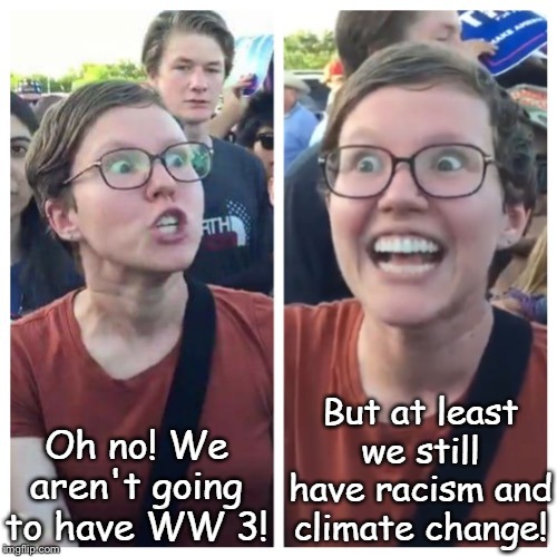 Rough times ahead for the Democrat Party complainers... | Oh no! We aren't going to have WW 3! But at least we still have racism and climate change! | image tagged in sjw hypocrisy | made w/ Imgflip meme maker