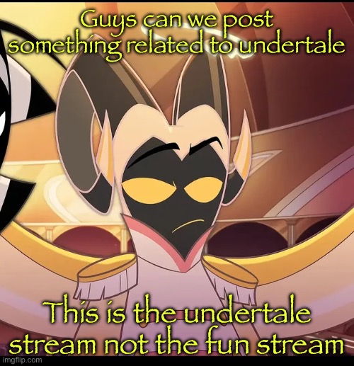 Abel is not amused | Guys can we post something related to undertale; This is the undertale stream not the fun stream | image tagged in abel is not amused | made w/ Imgflip meme maker