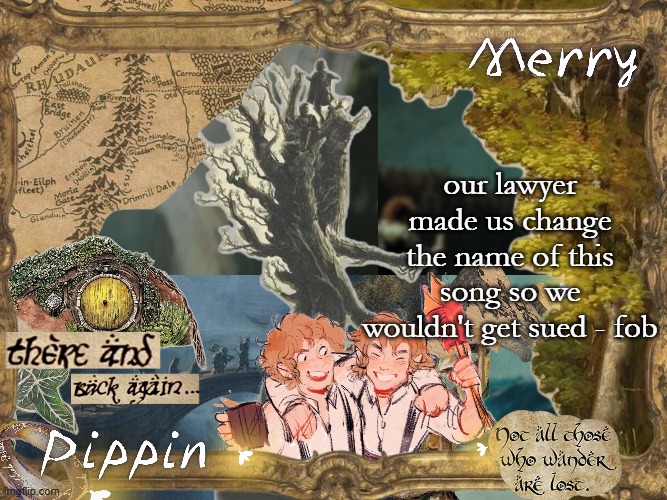 every time they named a song on this album their manager would probably have a seizure | our lawyer made us change the name of this song so we wouldn't get sued - fob | image tagged in merry and pippin shared temp | made w/ Imgflip meme maker