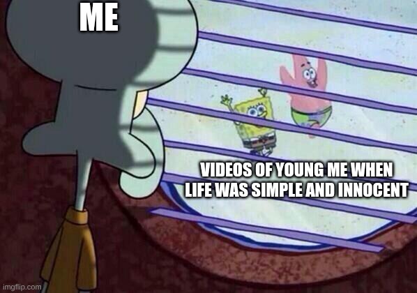 Squidward window | Me; Videos of young me when life was simple and innocent | image tagged in squidward window | made w/ Imgflip meme maker
