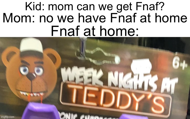 Week nights at Teddy‘s is Fnaf on wish.com | Kid: mom can we get Fnaf? Mom: no we have Fnaf at home; Fnaf at home: | image tagged in fnaf,at home,bootleg | made w/ Imgflip meme maker