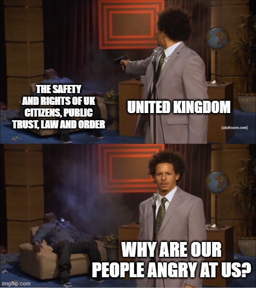 Who Killed Hannibal Meme | The safety and Rights of UK Citizens, public trust, law and order; United Kingdom; Why are our people angry at us? | image tagged in memes,who killed hannibal | made w/ Imgflip meme maker