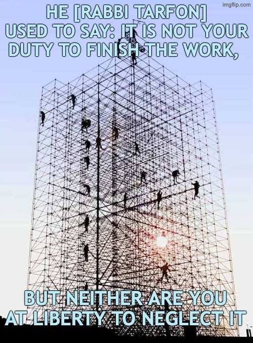 So we start, and so we continue | He [Rabbi Tarfon] used to say: It is not your duty to finish the work, but neither are you at liberty to neglect it | image tagged in men on scaffolding construction site,work,study,jewish,wisdom | made w/ Imgflip meme maker