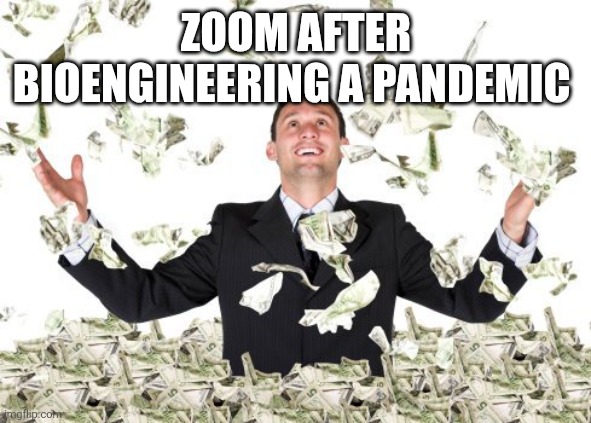 If zoom bioengineered a pandemic | Zoom after bioengineering a pandemic | image tagged in rich guy with money,zoom,pandemic | made w/ Imgflip meme maker