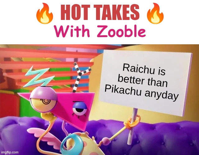 Hot Takes With Zooble | Raichu is better than Pikachu anyday | image tagged in hot takes with zooble | made w/ Imgflip meme maker