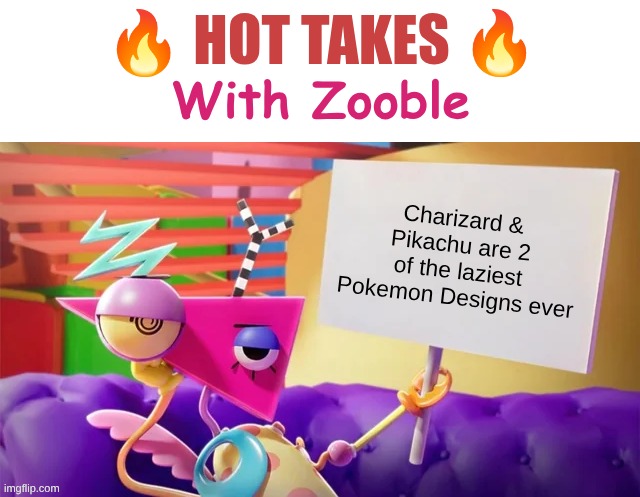 Hot Takes With Zooble | Charizard & Pikachu are 2 of the laziest Pokemon Designs ever | image tagged in hot takes with zooble | made w/ Imgflip meme maker