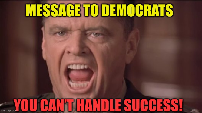 Democrats new 80/20 issue…. Peace | Message to Democrats; You can’t handle success! | image tagged in you can't handle the truth,world peace,peace,president trump,trump administration | made w/ Imgflip meme maker
