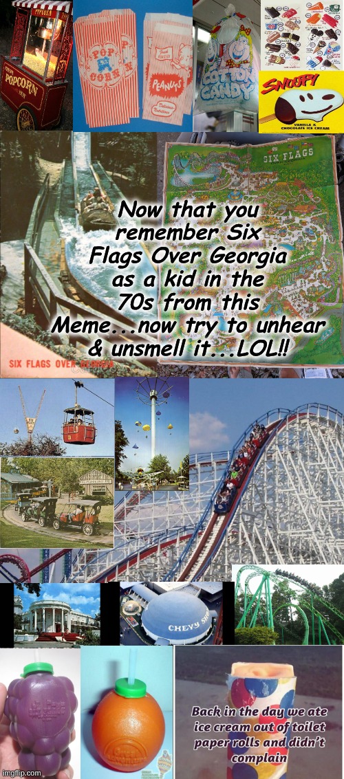 Remembering Six Flags Over Georgia as a Kid in the 70s | Now that you remember Six Flags Over Georgia as a kid in the 70s from this Meme...now try to unhear & unsmell it...LOL!! | image tagged in childhood | made w/ Imgflip meme maker