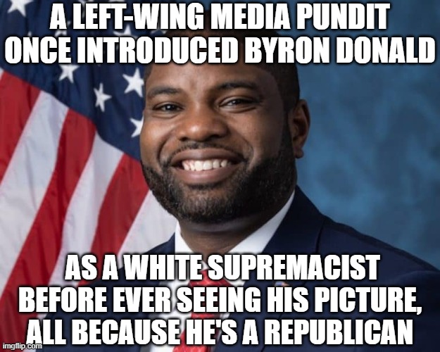 Byron donalds | A Left-wing media pundit once introduced Byron Donald as a white supremacist before ever seeing his picture, all because he's a republican | image tagged in byron donalds | made w/ Imgflip meme maker