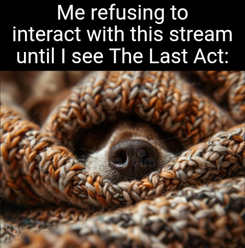 No spoilers... | Me refusing to interact with this stream until I see The Last Act: | image tagged in the amazing digital circus,dogs,nose,hiding,interaction,snout | made w/ Imgflip meme maker