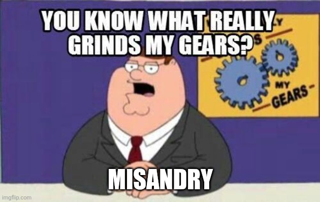 Saying this as a trans man IRL | Misandry | image tagged in you know what really grinds my gears,family guy,peter griffin | made w/ Imgflip meme maker