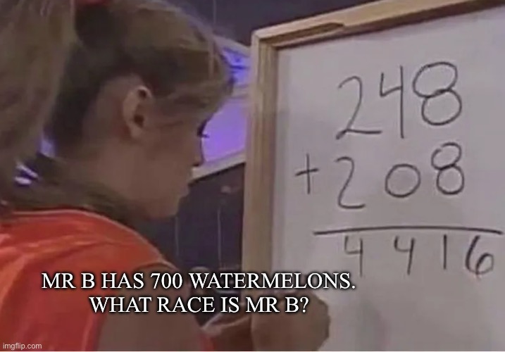 Elementary school math problems be like | Mr B has 700 watermelons. 
What race is Mr B? | image tagged in math,school,funny | made w/ Imgflip meme maker