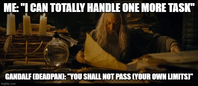 gandolf | ME: "I CAN TOTALLY HANDLE ONE MORE TASK"; GANDALF (DEADPAN): "YOU SHALL NOT PASS (YOUR OWN LIMITS)" | image tagged in gandolf | made w/ Imgflip meme maker