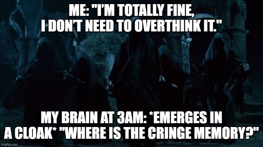 ringwraith | Me: "I’m totally fine, I don’t need to overthink it."; My brain at 3AM: *emerges in a cloak* "WHERE IS THE CRINGE MEMORY?" | image tagged in ringwraith | made w/ Imgflip meme maker