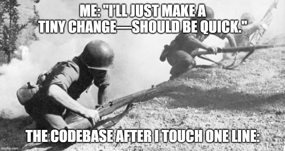 us soldiers | Me: "I’ll just make a tiny change—should be quick."; The codebase after I touch one line: | image tagged in us soldiers | made w/ Imgflip meme maker