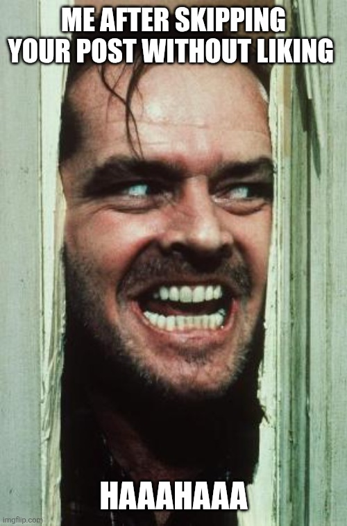 Here's Johnny | Me after skipping your post without liking; Haaahaaa | image tagged in memes,here's johnny | made w/ Imgflip meme maker