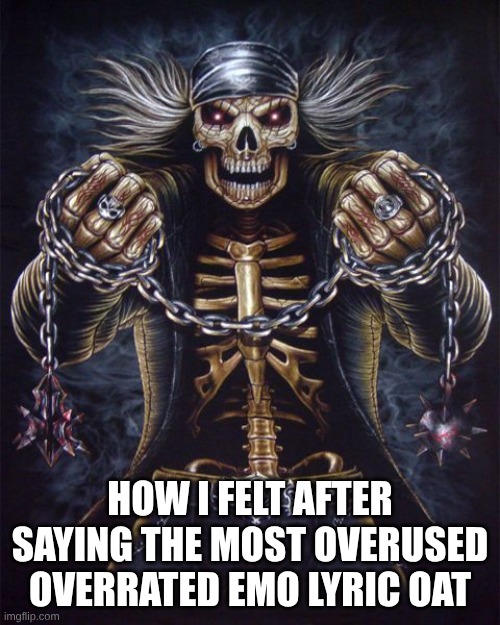 idk some random meme I made | how I felt after saying the most overused overrated emo lyric oat | image tagged in badass skeleton | made w/ Imgflip meme maker