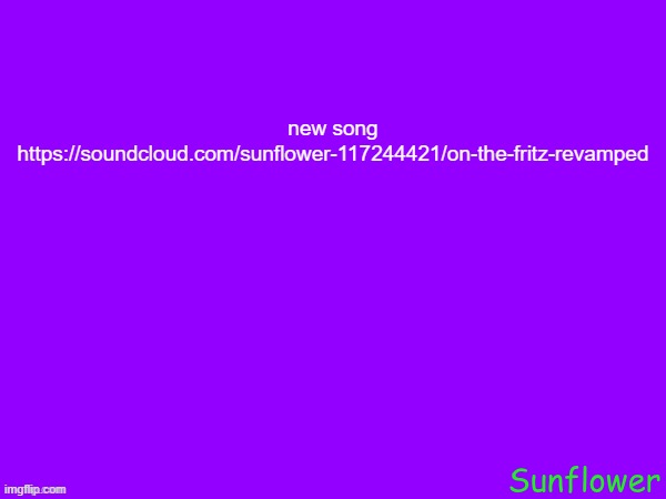 new song
https://soundcloud.com/sunflower-117244421/on-the-fritz-revamped | made w/ Imgflip meme maker