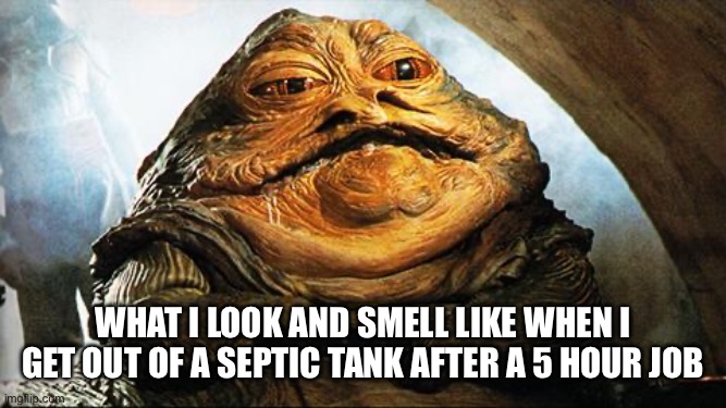 Or so I’ve been told | What I look and smell like when I get out of a septic tank after a 5 hour job | image tagged in jabba the hutt | made w/ Imgflip meme maker