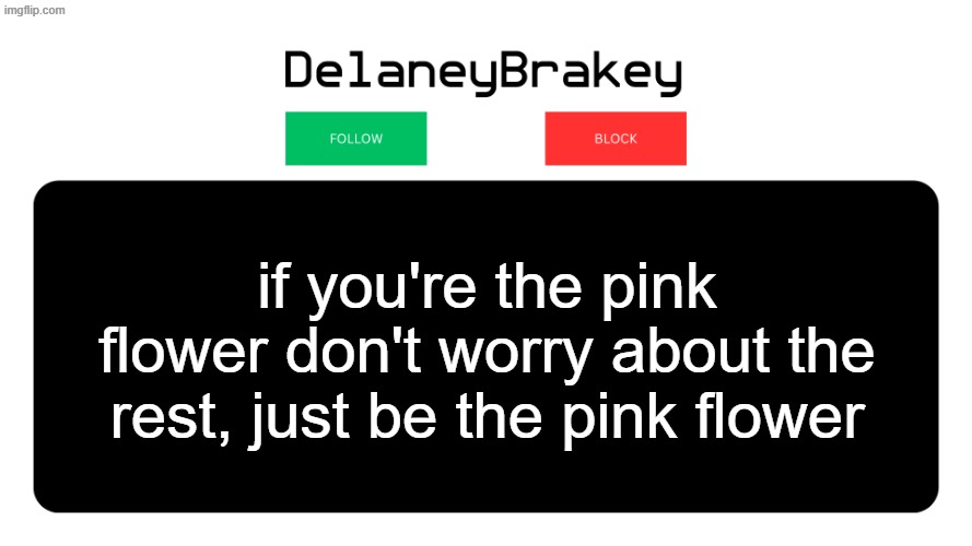 joining in this trend | if you're the pink flower don't worry about the rest, just be the pink flower | image tagged in follow block png,follow or block | made w/ Imgflip meme maker