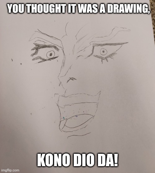 DIO!!! | You thought it was a drawing, Kono Dio Da! | image tagged in kono dio da,jjba,jojo's bizarre adventure | made w/ Imgflip meme maker