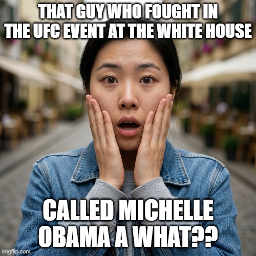 Michelle Obama Is NOT A Man | that guy who fought in the ufc event at the white house; called michelle obama a what?? | image tagged in michelle obama,shocked woman,i hate donald trump,i hate dana white,i hate maga | made w/ Imgflip meme maker