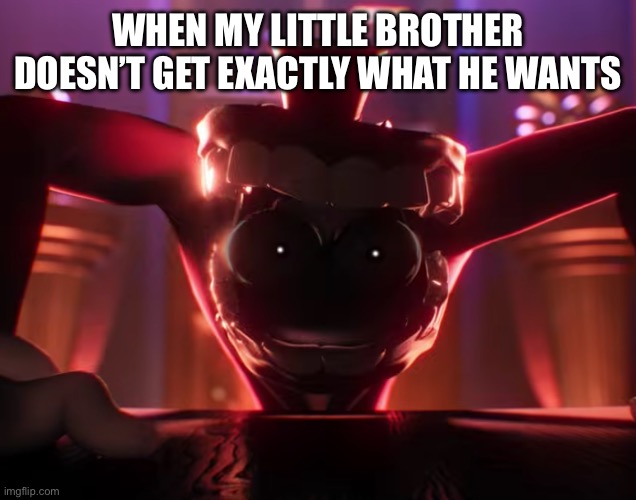 He goes crazy | When my little brother doesn’t get exactly what he wants | image tagged in caine crashout | made w/ Imgflip meme maker