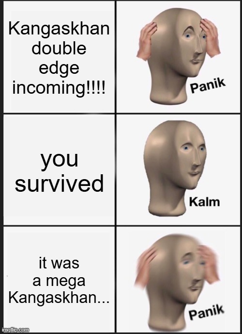 gets me every time :cries: | Kangaskhan double edge incoming!!!! you survived; it was a mega Kangaskhan... | image tagged in memes,panik kalm panik,remix,pokemon | made w/ Imgflip meme maker