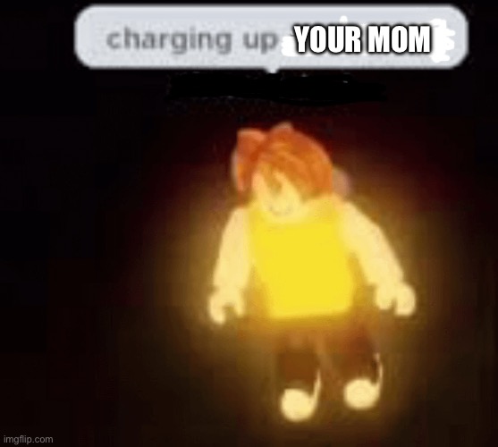 (no moms were harmed in this meme) | Your mom | image tagged in charging up my racism,your mom,memes | made w/ Imgflip meme maker