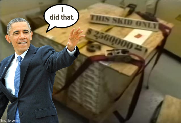 Pallet of money for Iran | I did that. | image tagged in pallet of money for iran | made w/ Imgflip meme maker
