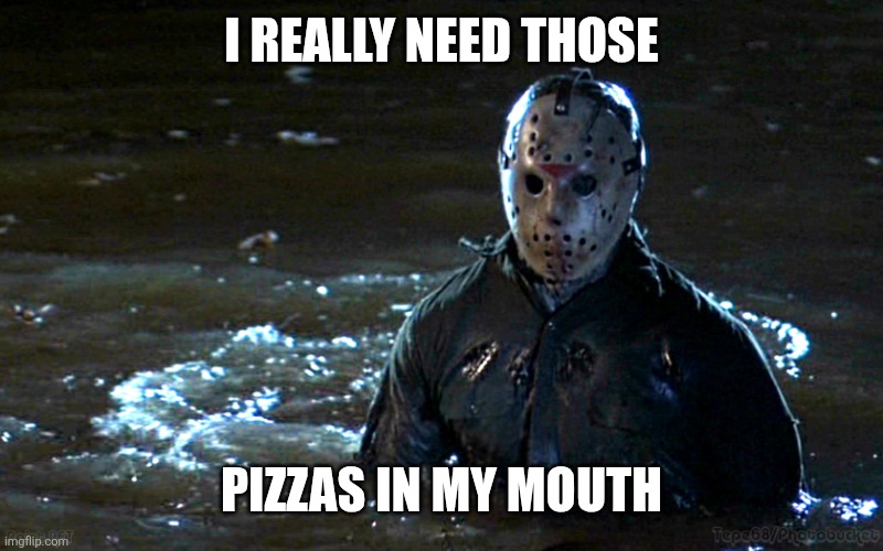 Jason Voorhees Net 30 | I really need those Pizzas in my mouth | image tagged in jason voorhees net 30 | made w/ Imgflip meme maker