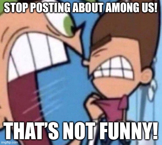 NO MORE AMONG US MEMES!!! | Stop Posting About Among Us! That’s not funny! | image tagged in comso screaming,the fairly oddparents,cosmo yelling at timmy,stop posting about among us,among us,memes | made w/ Imgflip meme maker